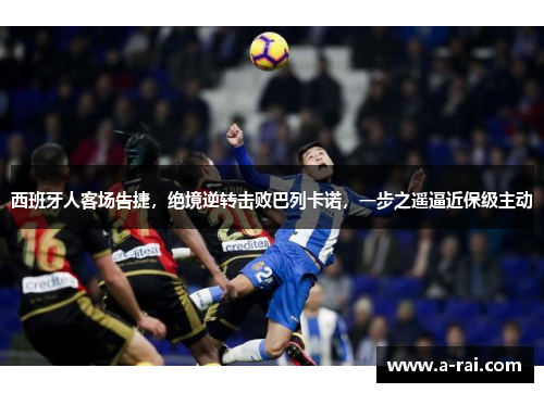 西班牙人客场告捷，绝境逆转击败巴列卡诺，一步之遥逼近保级主动