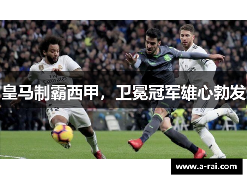 皇马制霸西甲，卫冕冠军雄心勃发