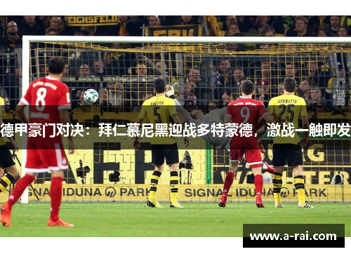 德甲豪门对决：拜仁慕尼黑迎战多特蒙德，激战一触即发