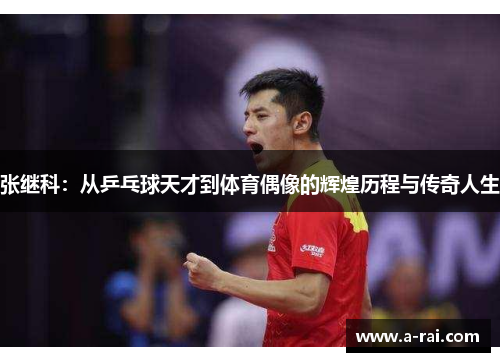 张继科：从乒乓球天才到体育偶像的辉煌历程与传奇人生
