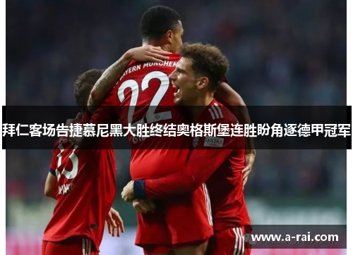 拜仁客场告捷慕尼黑大胜终结奥格斯堡连胜盼角逐德甲冠军
