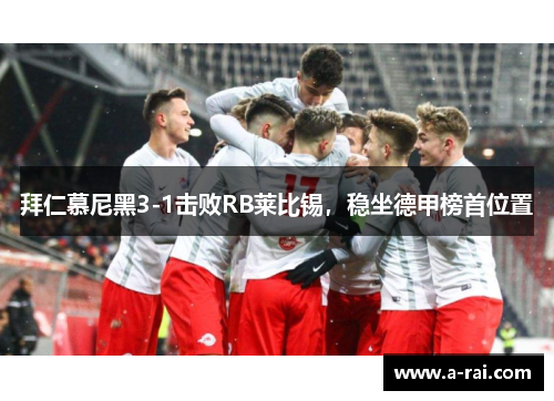 拜仁慕尼黑3-1击败RB莱比锡，稳坐德甲榜首位置