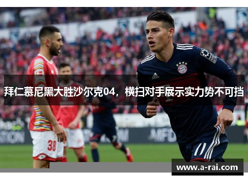 拜仁慕尼黑大胜沙尔克04，横扫对手展示实力势不可挡