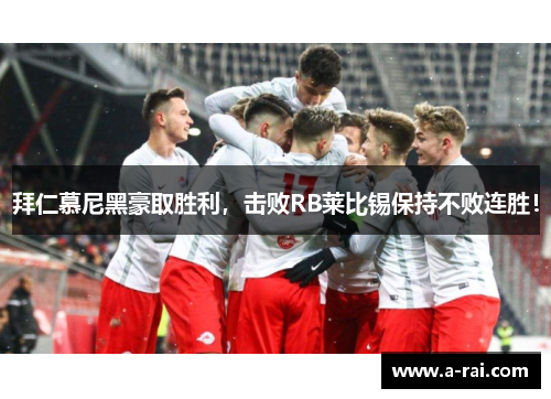 拜仁慕尼黑豪取胜利，击败RB莱比锡保持不败连胜！