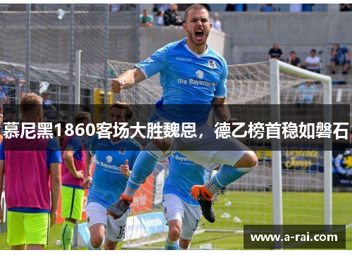 慕尼黑1860客场大胜魏恩，德乙榜首稳如磐石