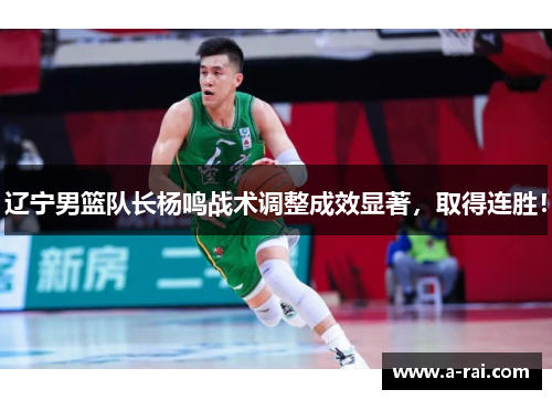 辽宁男篮队长杨鸣战术调整成效显著，取得连胜！