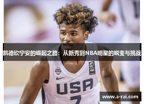 凯德坎宁安的崛起之路：从新秀到NBA明星的蜕变与挑战
