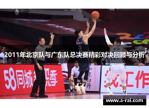 2011年北京队与广东队总决赛精彩对决回顾与分析