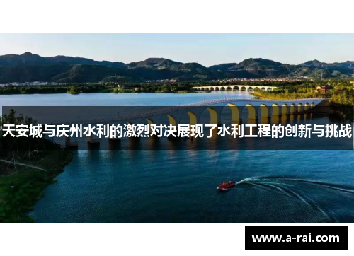 天安城与庆州水利的激烈对决展现了水利工程的创新与挑战