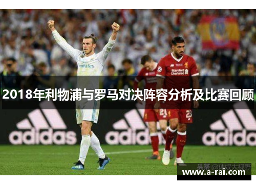 2018年利物浦与罗马对决阵容分析及比赛回顾