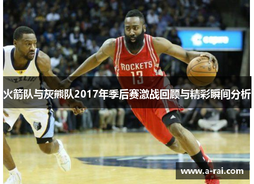 火箭队与灰熊队2017年季后赛激战回顾与精彩瞬间分析