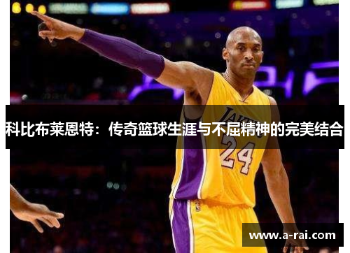 科比布莱恩特：传奇篮球生涯与不屈精神的完美结合