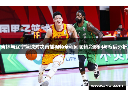 吉林与辽宁篮球对决直播视频全程回顾精彩瞬间与赛后分析