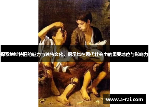 探索埃斯特旺的魅力与独特文化，揭示其在现代社会中的重要地位与影响力
