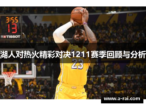湖人对热火精彩对决1211赛季回顾与分析