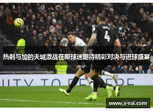 热刺与加的夫城激战在即球迷期待精彩对决与进球盛宴