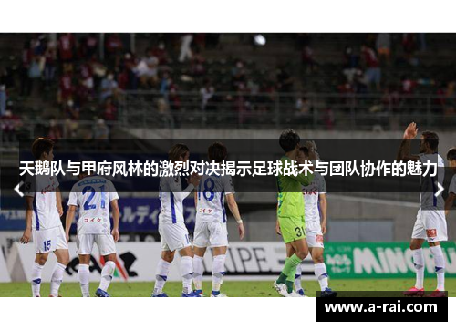 天鹅队与甲府风林的激烈对决揭示足球战术与团队协作的魅力