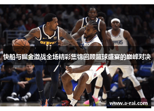 快船与掘金激战全场精彩集锦回顾篮球盛宴的巅峰对决